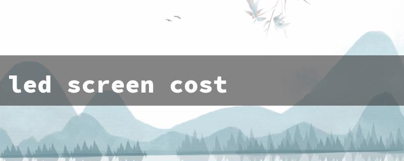led screen cost per square foot（LED Screen Cost）