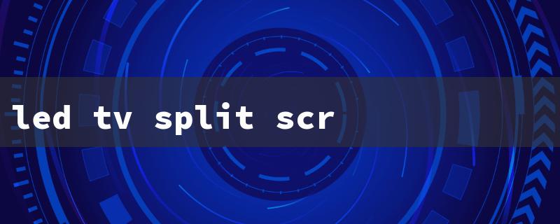 led tv split screen（Smart TV Split Screen）
