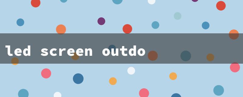 led screen outdoor（Outdoor LED Screen Price）