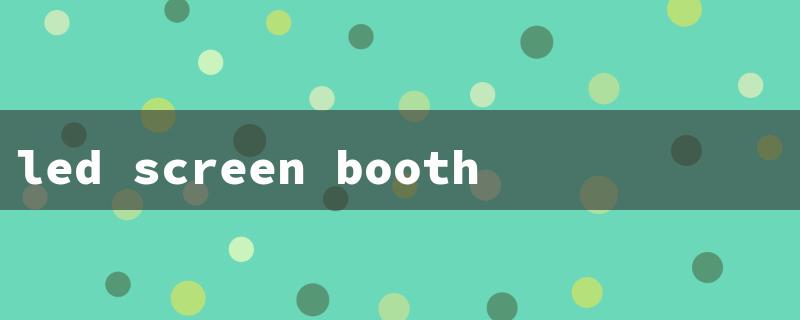 led screen booth（LED Display Booth）