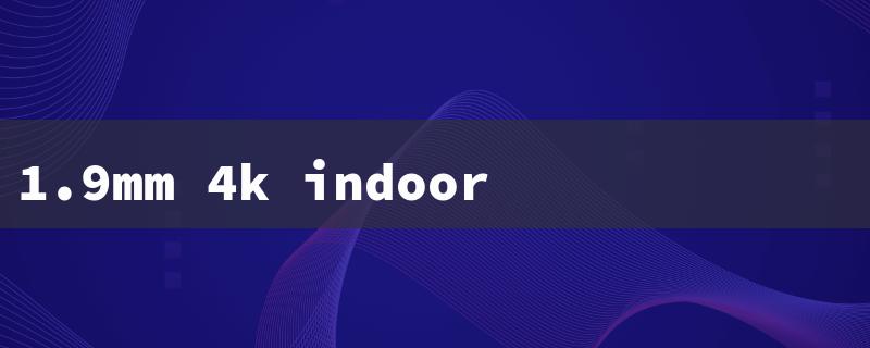 1.9mm 4k indoor led screen factory