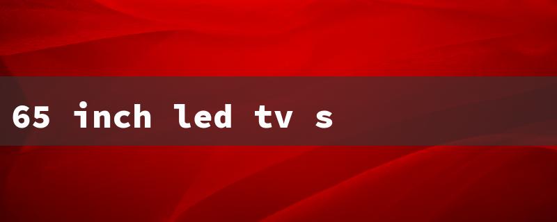 65 inch led tv screen replacement（65 inch LED TV）