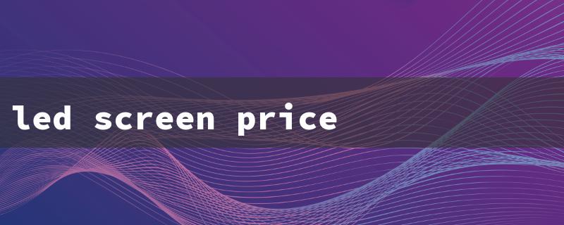 led screen price in china（China LED Screen Mfrs）