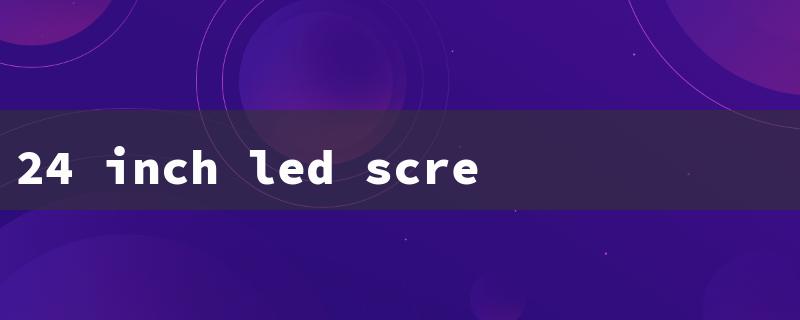 24 inch led screen（24 LED Screen Price）