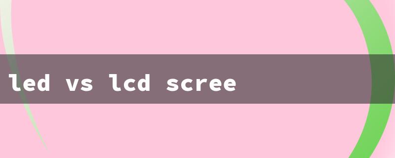 led vs lcd screen（LED vs LCD Mobile）