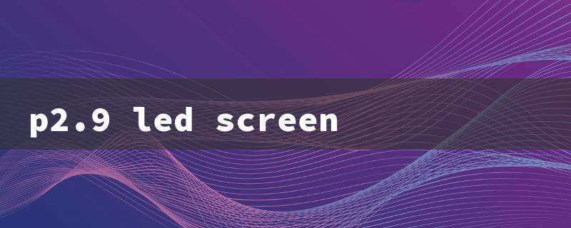 p2.9 led screen（LED Screen Price）