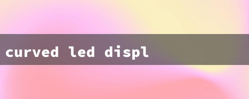 curved led display screen（40 Inch LED Screen Price）